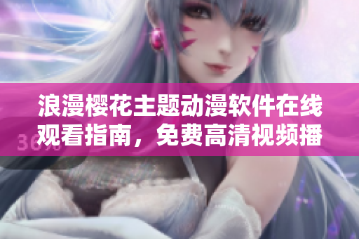 浪漫櫻花主題動漫軟件在線觀看指南，免費高清視頻播放教程