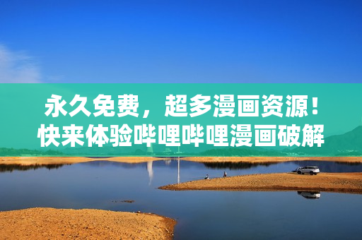 永久免費(fèi)，超多漫畫資源！快來(lái)體驗(yàn)嗶哩嗶哩漫畫破解版！