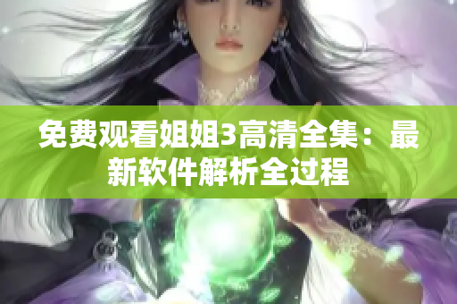 免費觀看姐姐3高清全集：最新軟件解析全過程