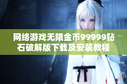 網(wǎng)絡(luò)游戲無限金幣99999鉆石破解版下載及安裝教程