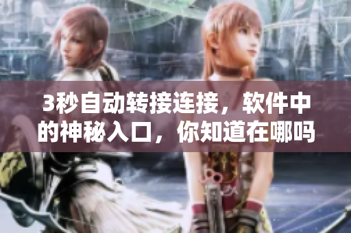 3秒自動(dòng)轉(zhuǎn)接連接，軟件中的神秘入口，你知道在哪嗎？