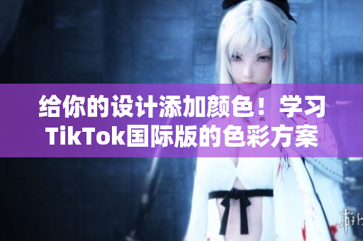 給你的設(shè)計(jì)添加顏色！學(xué)習(xí)TikTok國(guó)際版的色彩方案。