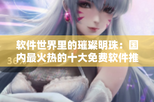 軟件世界里的璀璨明珠：國內最火熱的十大免費軟件推薦