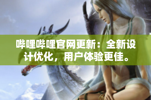 嗶哩嗶哩官網更新：全新設計優化，用戶體驗更佳。