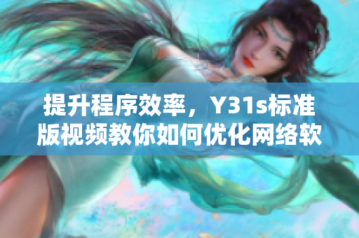 提升程序效率，Y31s標(biāo)準(zhǔn)版視頻教你如何優(yōu)化網(wǎng)絡(luò)軟件