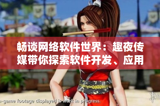 暢談網(wǎng)絡(luò)軟件世界：趣夜傳媒帶你探索軟件開發(fā)、應(yīng)用與未來！