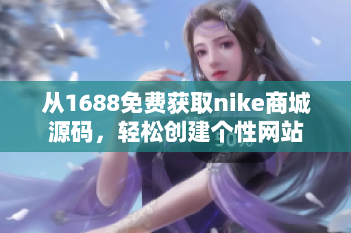 從1688免費獲取nike商城源碼，輕松創建個性網站