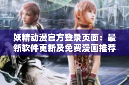 妖精動(dòng)漫官方登錄頁面：最新軟件更新及免費(fèi)漫畫推薦