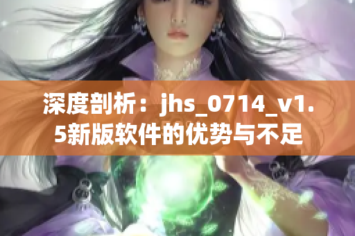 深度剖析：jhs_0714_v1.5新版軟件的優勢與不足