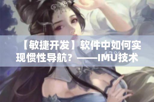 【敏捷開發】軟件中如何實現慣性導航？——IMU技術探究