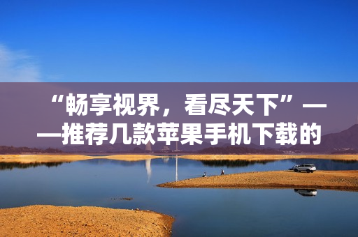 “暢享視界，看盡天下”——推薦幾款蘋果手機下載的熱門直播軟件