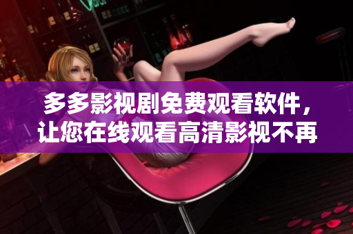 多多影視劇免費(fèi)觀看軟件，讓您在線觀看高清影視不再困難