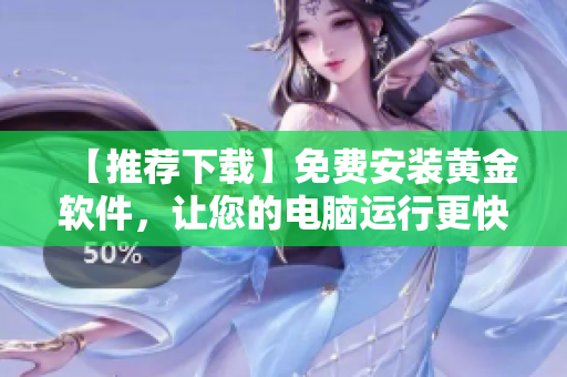 【推薦下載】免費安裝黃金軟件，讓您的電腦運行更快！