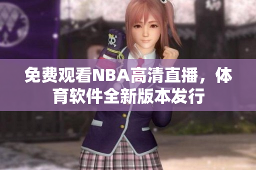 免費觀看NBA高清直播，體育軟件全新版本發(fā)行