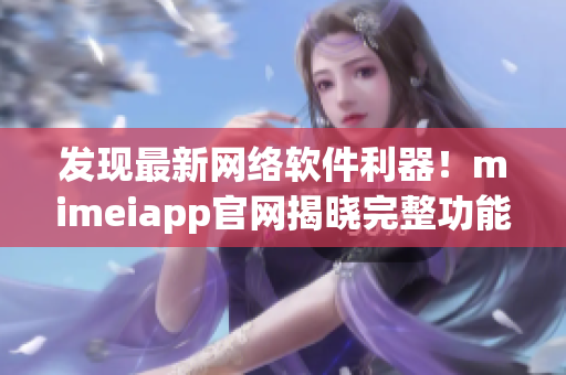 發現最新網絡軟件利器！mimeiapp官網揭曉完整功能介紹