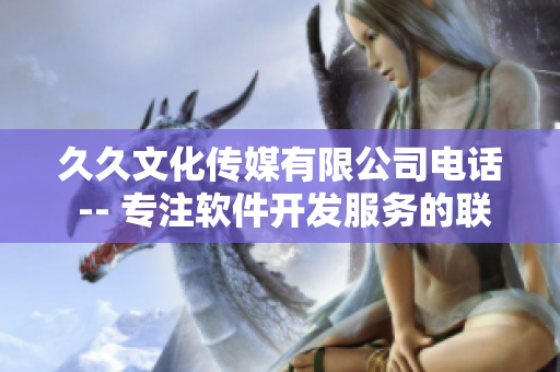 久久文化傳媒有限公司電話 -- 專注軟件開發服務的聯系方式