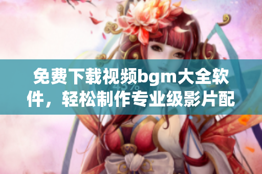 免費下載視頻bgm大全軟件，輕松制作專業級影片配音