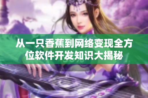 從一只香蕉到網(wǎng)絡(luò)變現(xiàn)全方位軟件開發(fā)知識(shí)大揭秘