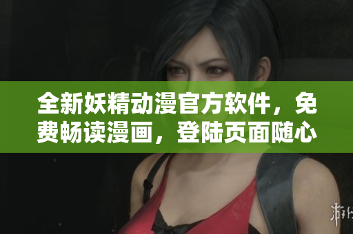 全新妖精動漫官方軟件，免費暢讀漫畫，登陸頁面隨心切換！
