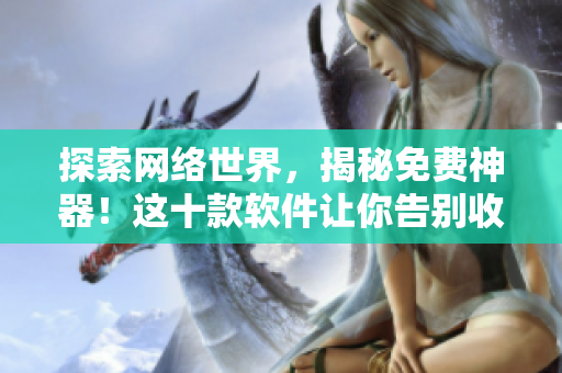 探索網絡世界，揭秘免費神器！這十款軟件讓你告別收費困擾！