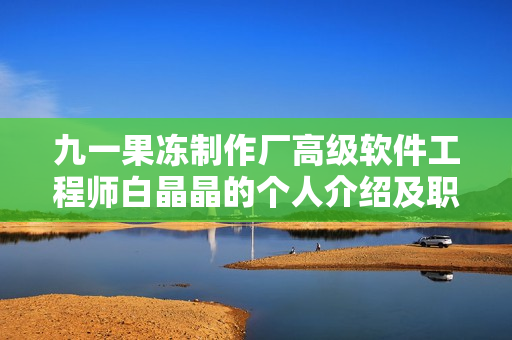 九一果凍制作廠高級軟件工程師白晶晶的個人介紹及職業(yè)經(jīng)歷