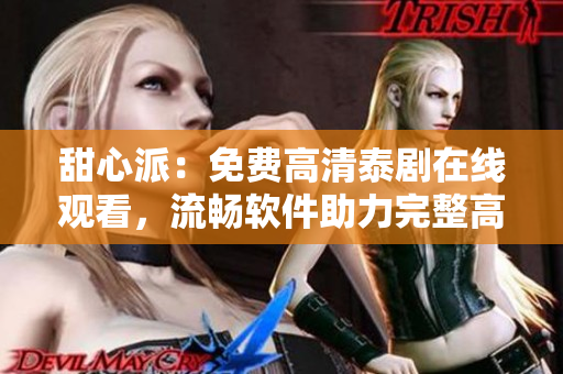 甜心派：免費高清泰劇在線觀看，流暢軟件助力完整高清體驗
