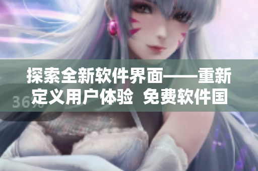 探索全新軟件界面——重新定義用戶體驗  免費軟件國語電影