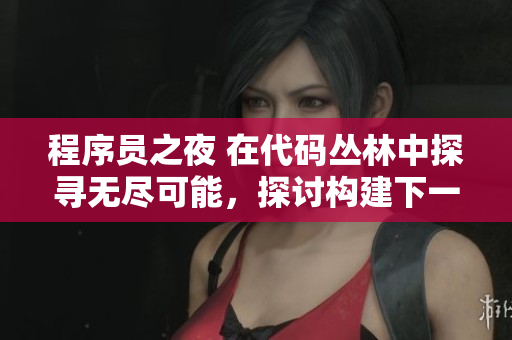 程序員之夜 在代碼叢林中探尋無盡可能，探討構建下一代軟件的挑戰