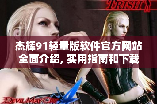 杰輝91輕量版軟件官方網(wǎng)站全面介紹, 實(shí)用指南和下載攻略