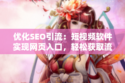 優化SEO引流：短視頻軟件實現網頁入口，輕松獲取流量