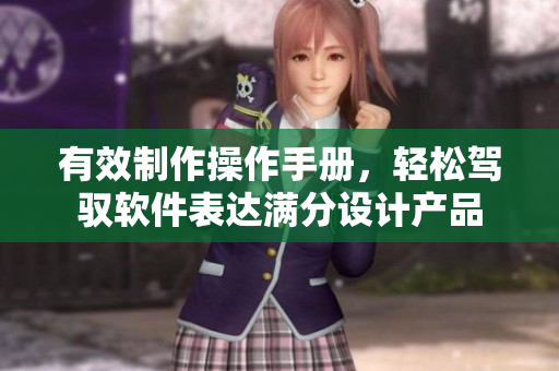 有效制作操作手冊(cè)，輕松駕馭軟件表達(dá)滿(mǎn)分設(shè)計(jì)產(chǎn)品