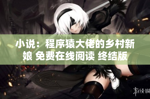 小說：程序猿大佬的鄉村新娘 免費在線閱讀 終結版