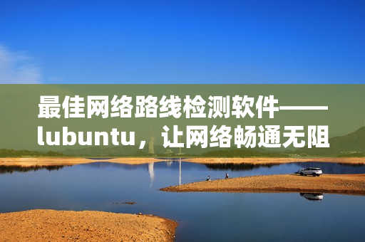 最佳網絡路線檢測軟件——lubuntu，讓網絡暢通無阻！