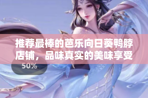 推薦最棒的芭樂向日葵鴨脖店鋪，品味真實的美味享受