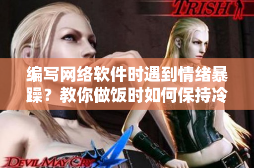 編寫網絡軟件時遇到情緒暴躁？教你做飯時如何保持冷靜并提高效率