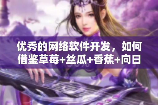 優秀的網絡軟件開發，如何借鑒草莓+絲瓜+香蕉+向日葵之道？