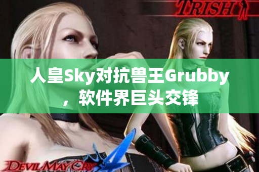人皇Sky對抗獸王Grubby，軟件界巨頭交鋒