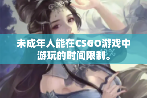 未成年人能在CSGO游戲中游玩的時間限制。