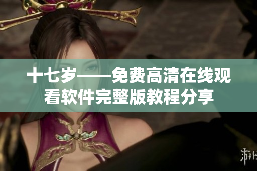 十七歲——免費(fèi)高清在線(xiàn)觀看軟件完整版教程分享