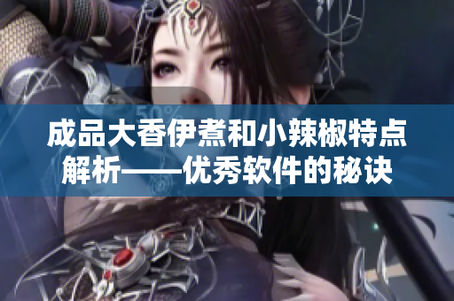 成品大香伊煮和小辣椒特點解析——優秀軟件的秘訣