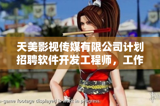 天美影視傳媒有限公司計劃招聘軟件開發工程師，工作內容和待遇誘人