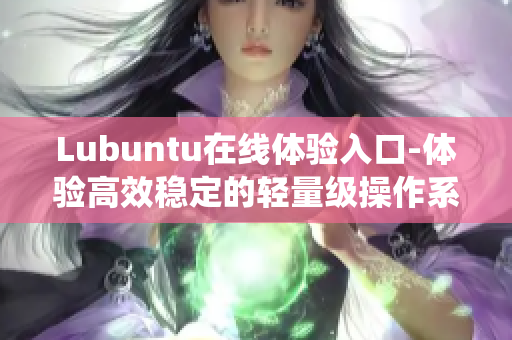 Lubuntu在線體驗入口-體驗高效穩定的輕量級操作系統