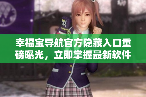幸福寶導(dǎo)航官方隱藏入口重磅曝光，立即掌握最新軟件訊息