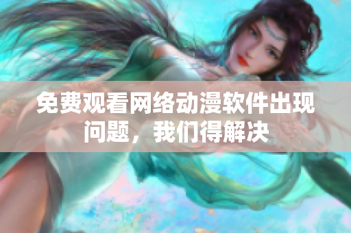 免費觀看網絡動漫軟件出現問題，我們得解決
