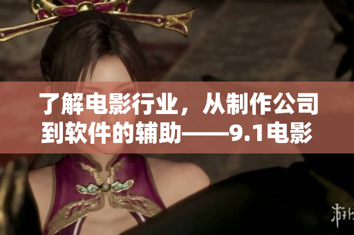 了解電影行業(yè)，從制作公司到軟件的輔助——9.1電影制片廠的軟件解析