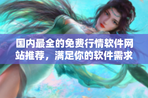 國內最全的免費行情軟件網站推薦，滿足你的軟件需求