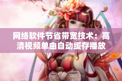 網絡軟件節省帶寬技術：高清視頻單曲自動緩存播放