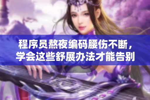 程序員熬夜編碼腰傷不斷，學會這些舒展辦法才能告別疼痛