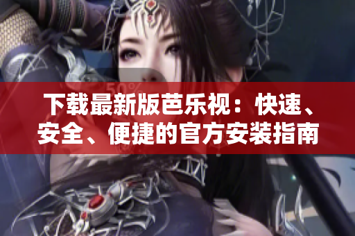 下載最新版芭樂視：快速、安全、便捷的官方安裝指南
