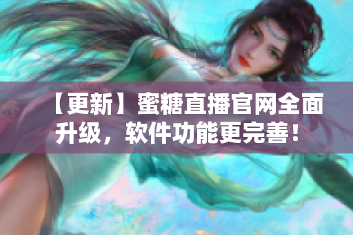 【更新】蜜糖直播官網全面升級，軟件功能更完善！